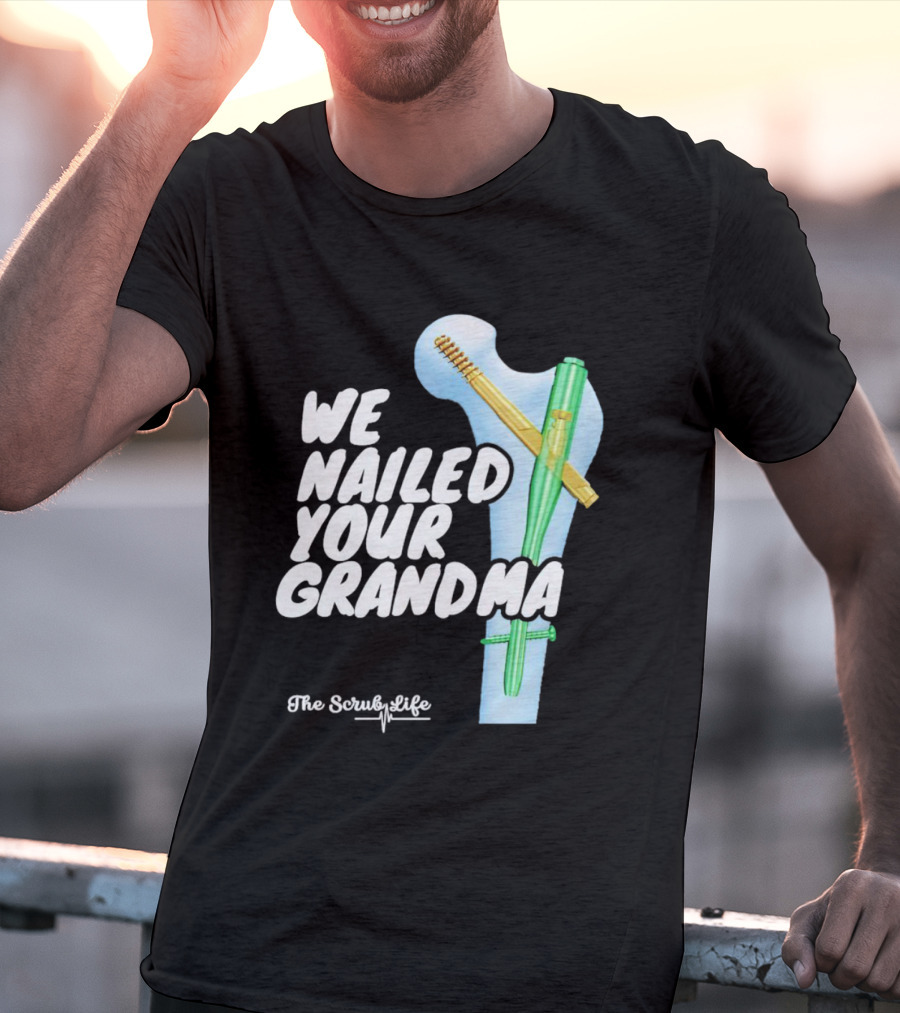 The Scrub Life We Nailed Your Grandma Medical Humor T-Shirt