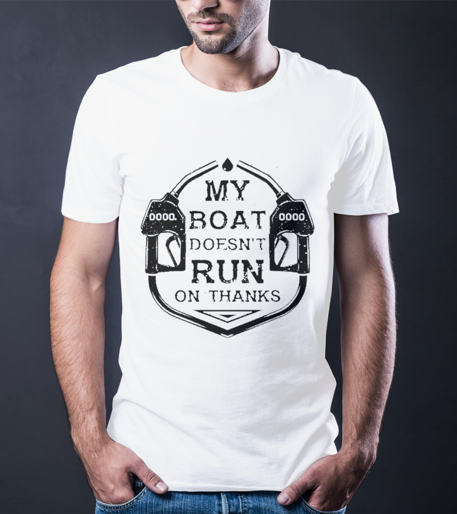 My Boat Doesn't Run On Thanks Gas Pump T-Shirt