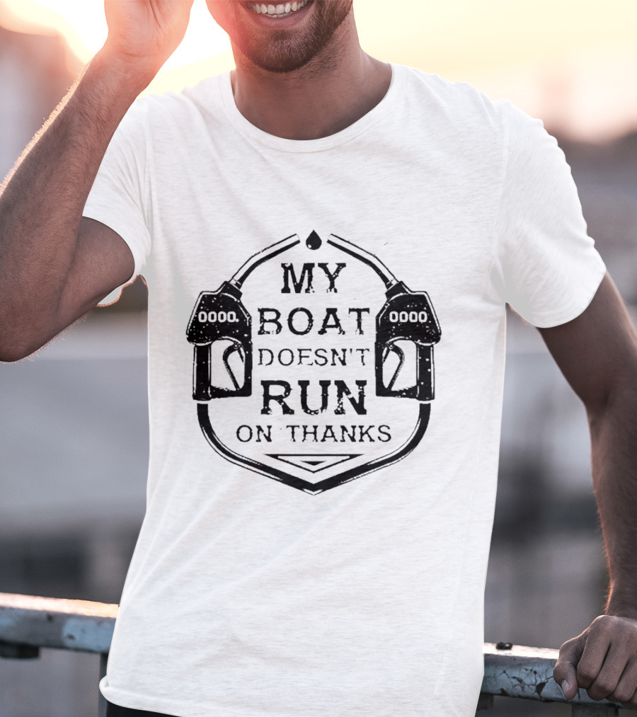 My Boat Doesn't Run On Thanks Gas Pump T-Shirt
