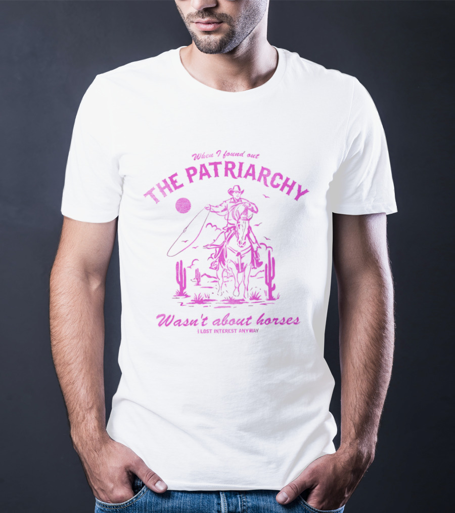When I Found Out The Patriarchy Wasn’t About Horses I Lost Interest Anyway Cowboy Cactus T-Shirt