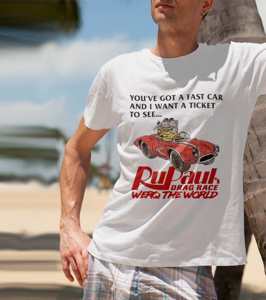 You’ve Got A Fast Car And I Want A Ticket To See RuPaul’s Drag Race Werq The World T-Shirt