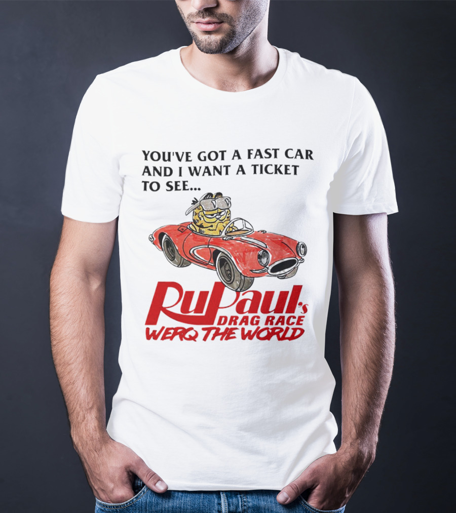 You’ve Got A Fast Car And I Want A Ticket To See RuPaul’s Drag Race Werq The World T-Shirt