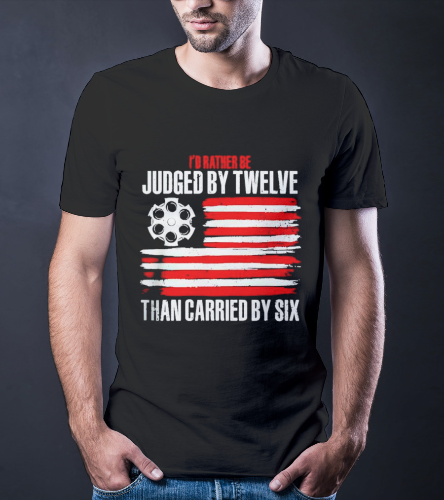 I’d Rather Be Judged By Twelve Than Carried By Six Flag T-Shirt