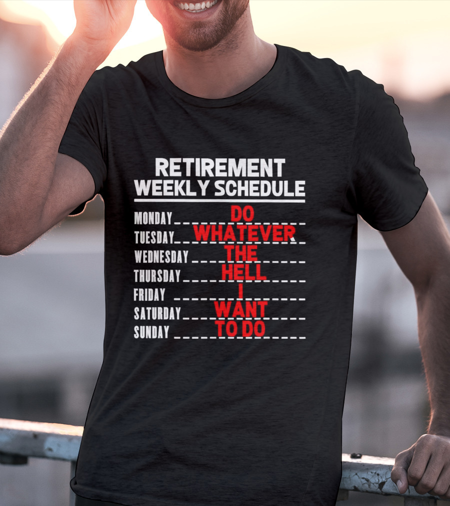 Retirement Weekly Schedule Do Whatever The Hell I Want To Do T-Shirt