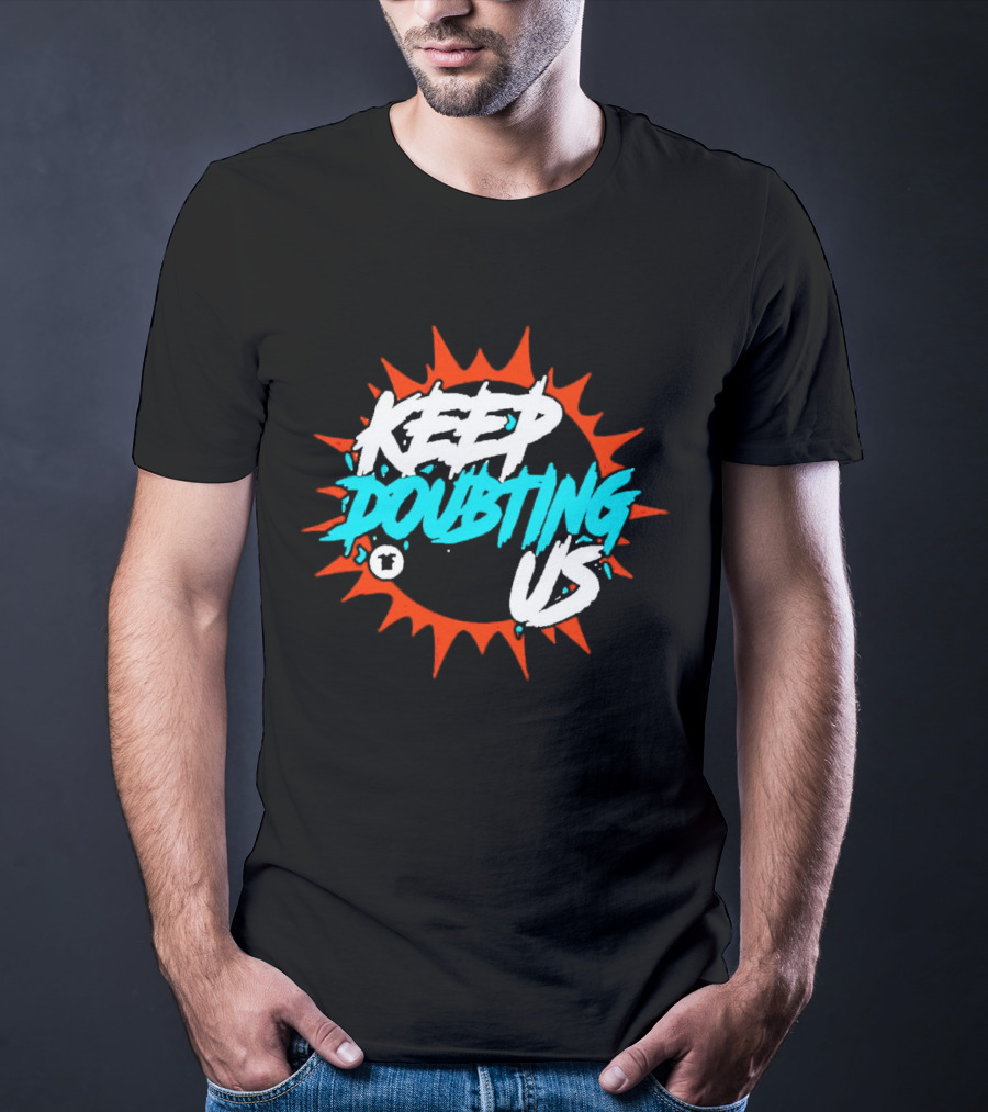Miami Dolphins Keep Doubting Us Bold Splash T-Shirt