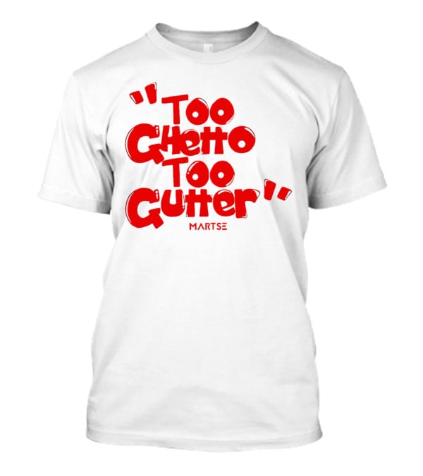 Too Ghetto Too Gutter Martse T-Shirt