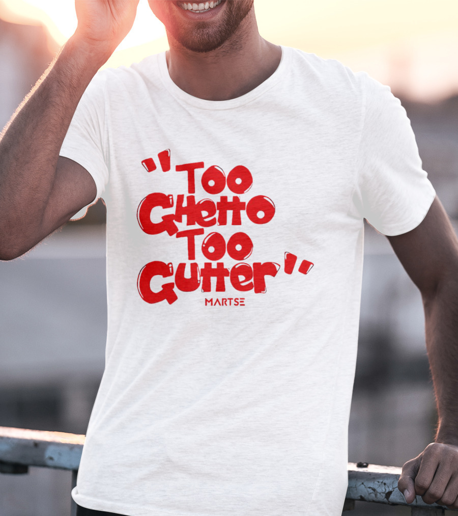 Too Ghetto Too Gutter Martse T-Shirt
