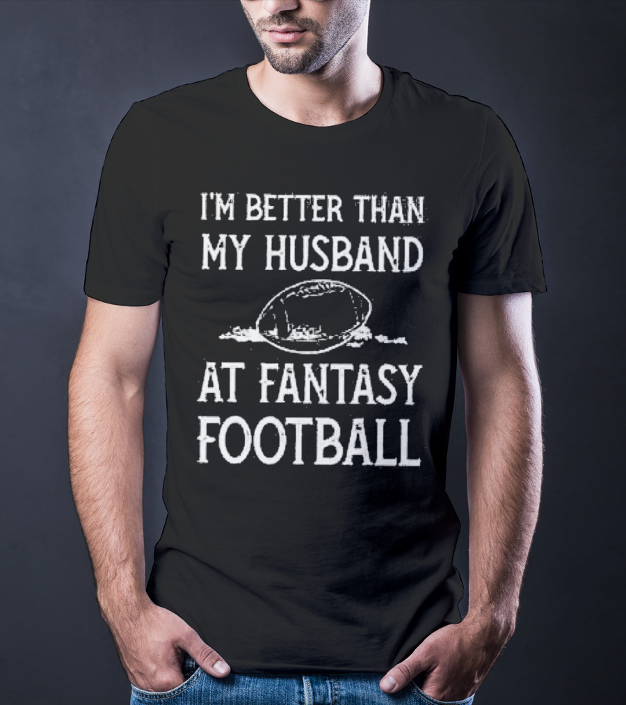I’m Better Than My Husband At Fantasy Football With Football T-Shirt