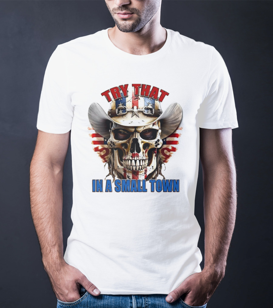 Try That In A Small Town Skull With American Flag Cowboy Hat T-Shirt