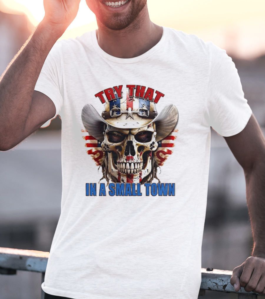 Try That In A Small Town Skull With American Flag Cowboy Hat T-Shirt