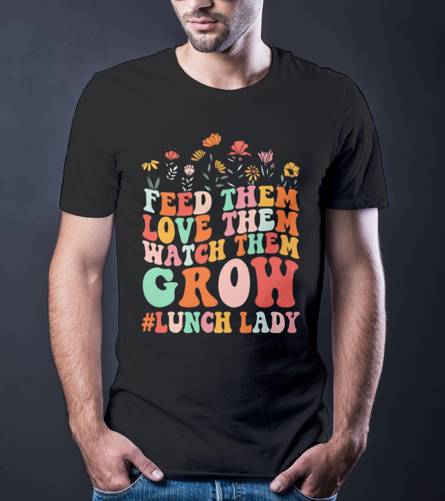 Feed Them Love Them Watch Them Grow #Lunch Lady T-Shirt