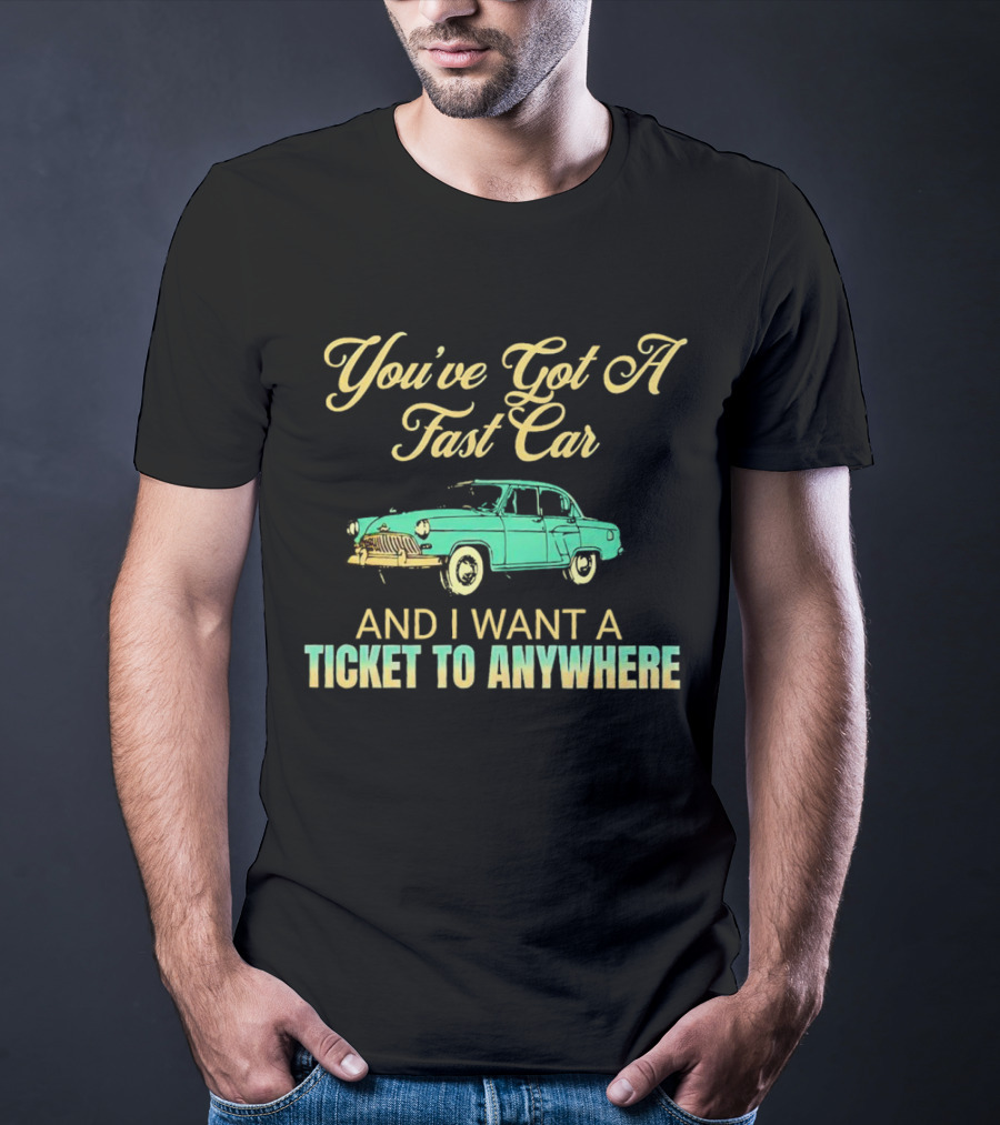You've Got A Fast Car And I Want A Ticket To Anywhere Luke Combs T-Shirt