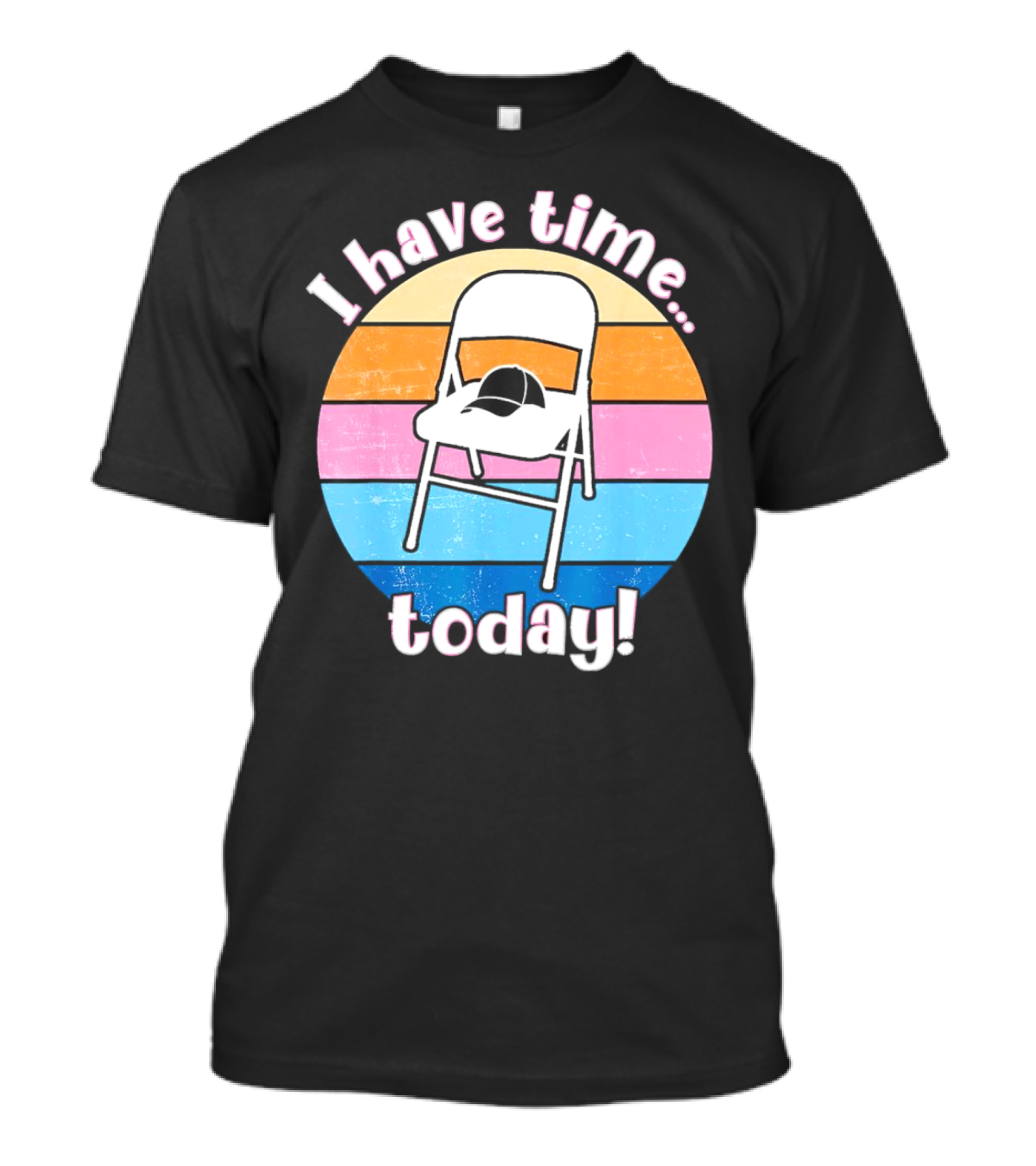 I Have Time Today White Metal Folding Chair T-Shirt