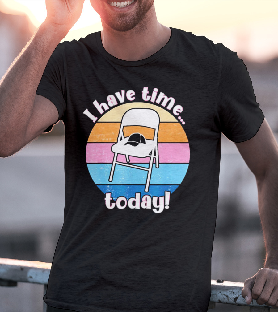 I Have Time Today White Metal Folding Chair T-Shirt