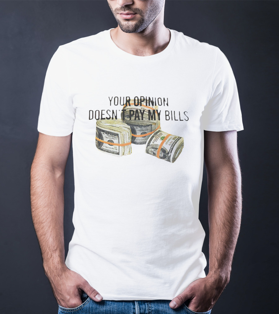 Your Opinion Doesn’t Pay My Bills Dollar Stacks T-Shirt