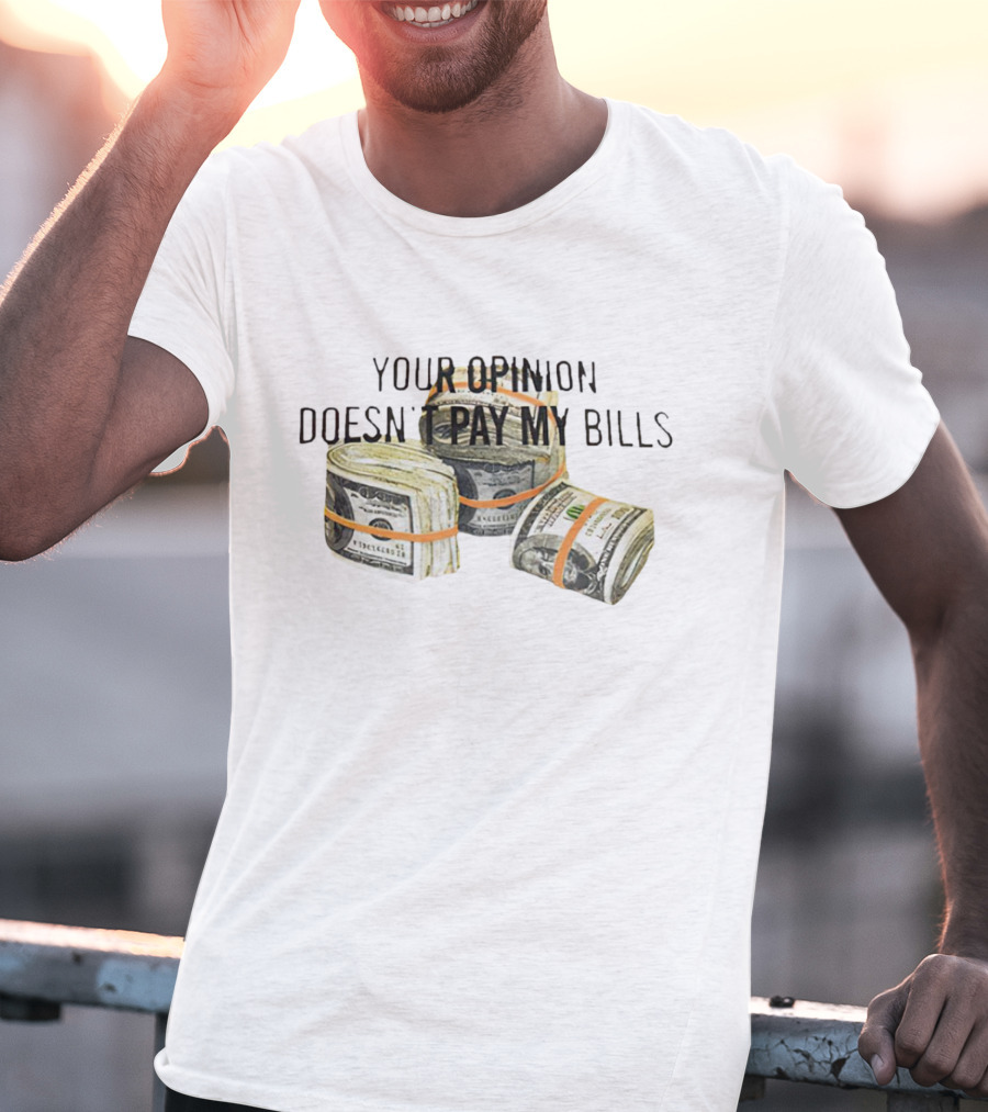 Your Opinion Doesn’t Pay My Bills Dollar Stacks T-Shirt