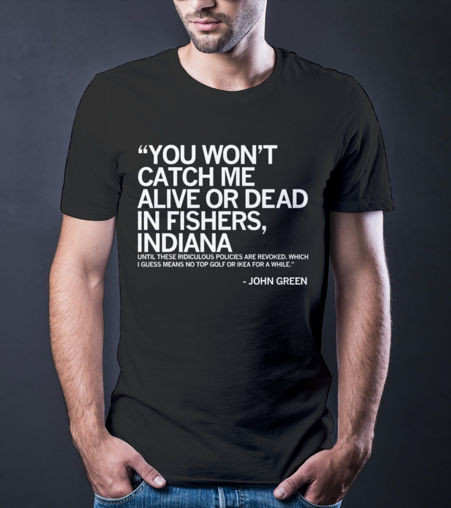 You Won’t Catch Me Alive Or Dead In Fishers Indiana John Green Quote On Policies Top Golf IKEA T-Shirt