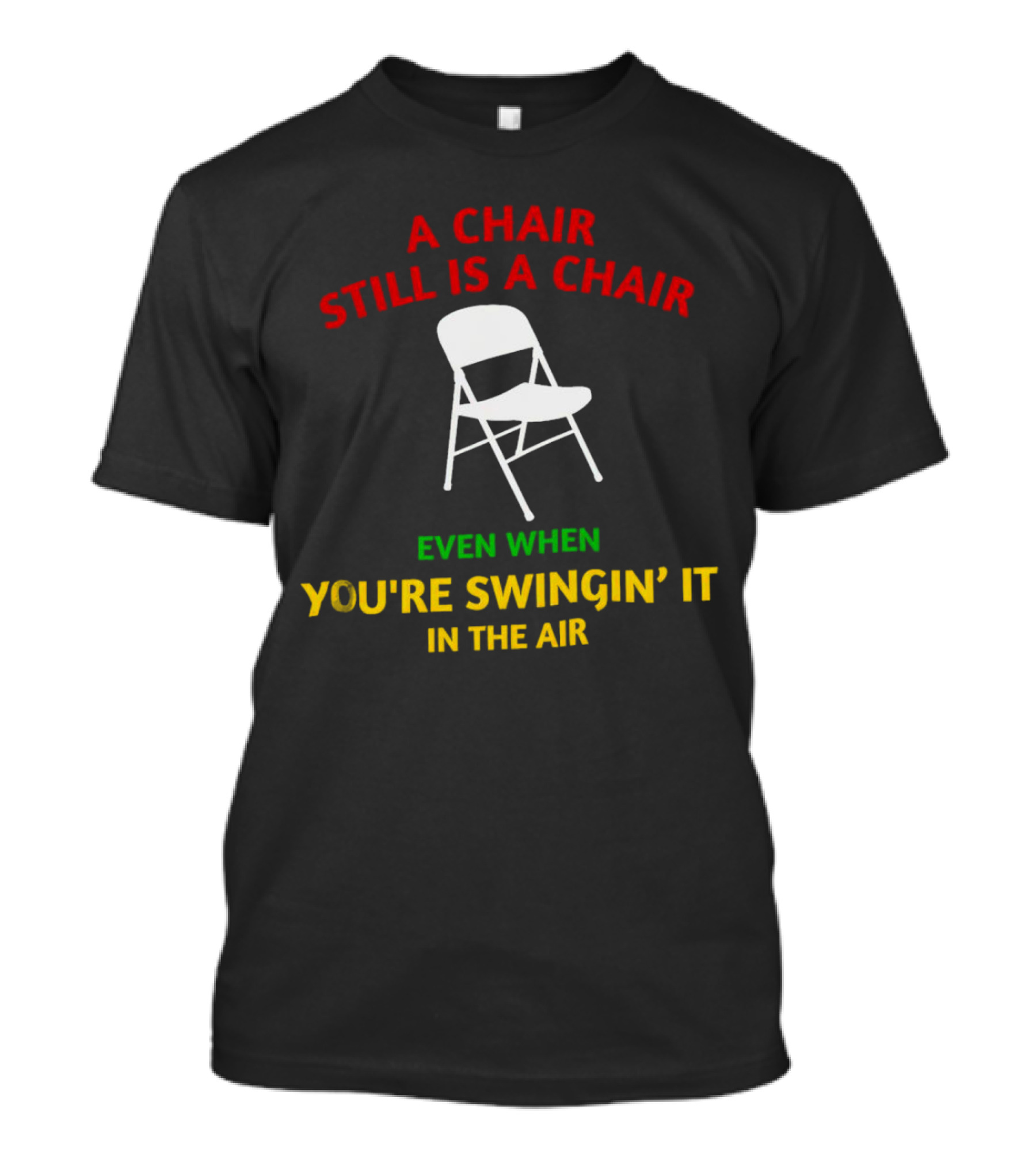 A Chair Still Is A Chair Even When You’re Swingin’ It In The Air T-Shirt