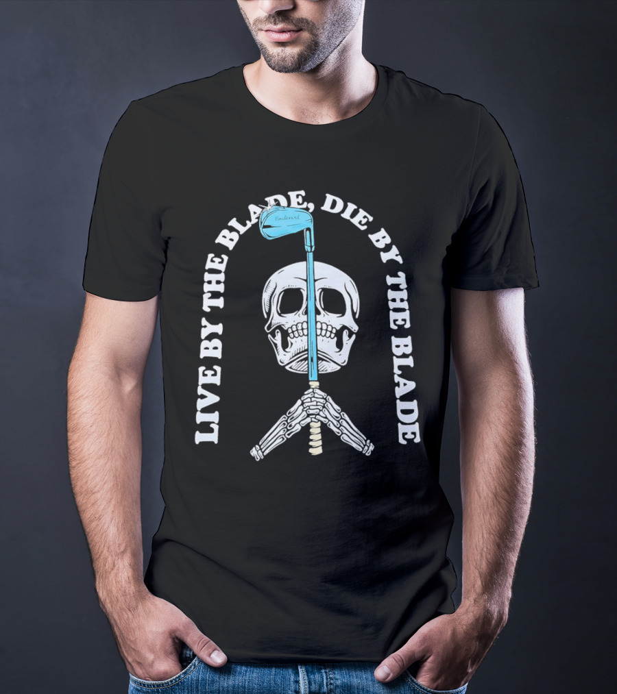 Live By The Blade Die By The Blade Golf Skull Skeleton Crossed Club T-Shirt