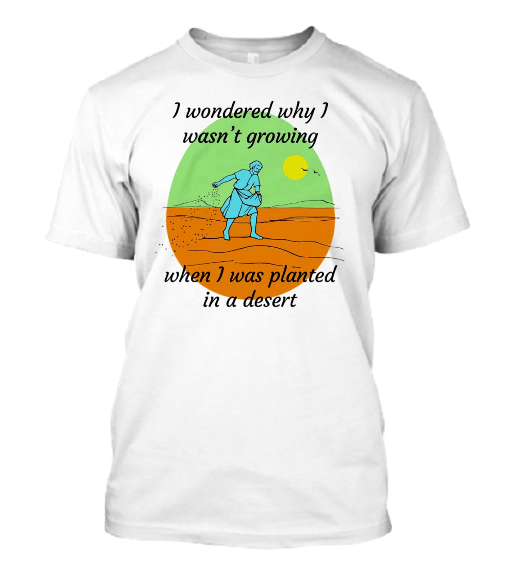 I Wondered Why I Wasn't Growing When I Was Planted In A Desert Sun T-Shirt