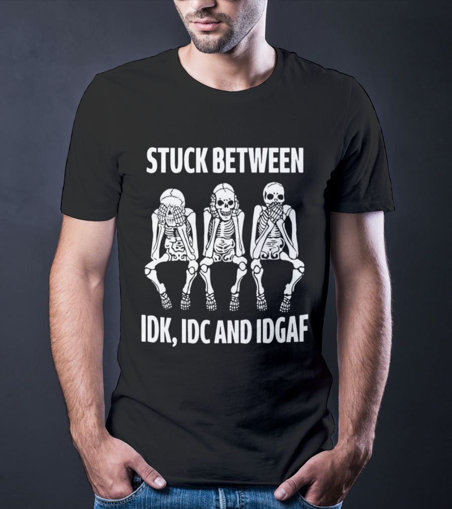 Stuck Between IDK IDC And IDGAF Skeletons T-Shirt