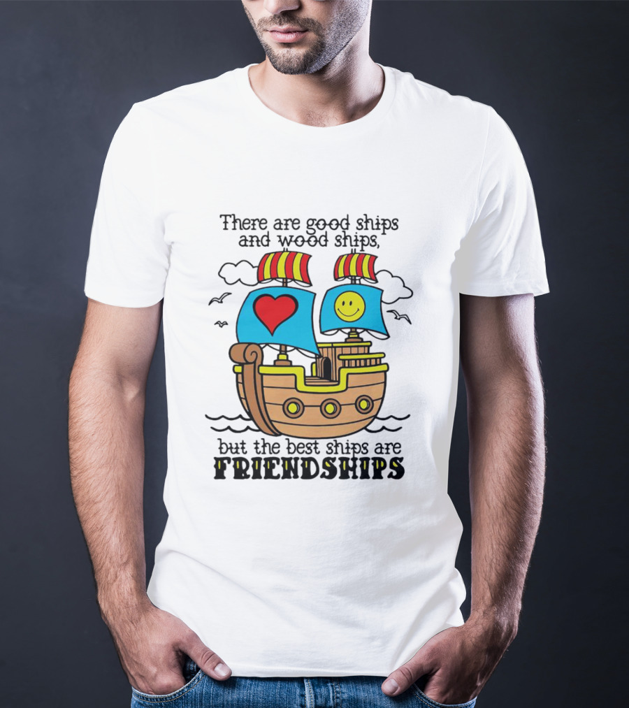 There Are Good Ships And Wood Ships Heart And Smiley Face Friendship Sailboat T-Shirt