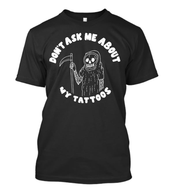 Don't Ask Me About My Tattoos Grim Reaper Skeleton Sleeved With Scythe T-Shirt