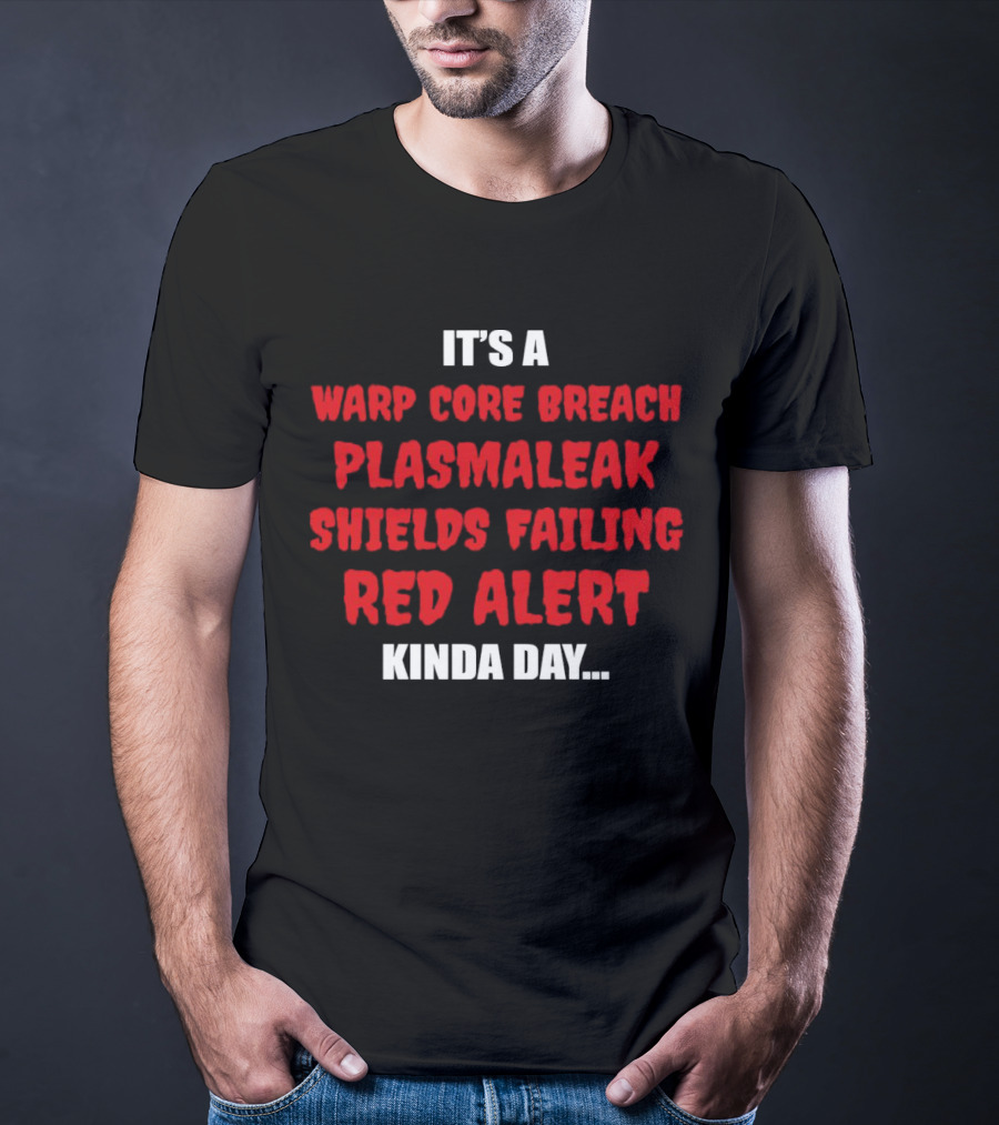 It's A Warp Core Breach Plasma Leak Shields Failing Red Alert Kinda Day T-Shirt