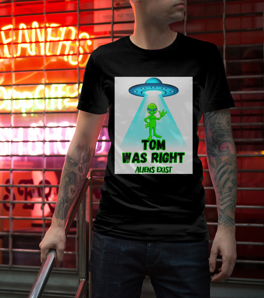 Tom Was Right Aliens Exist UFO T-Shirt