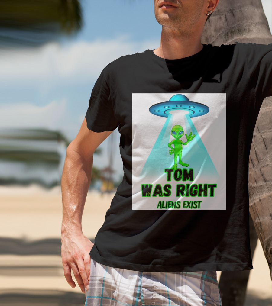 Tom Was Right Aliens Exist UFO T-Shirt