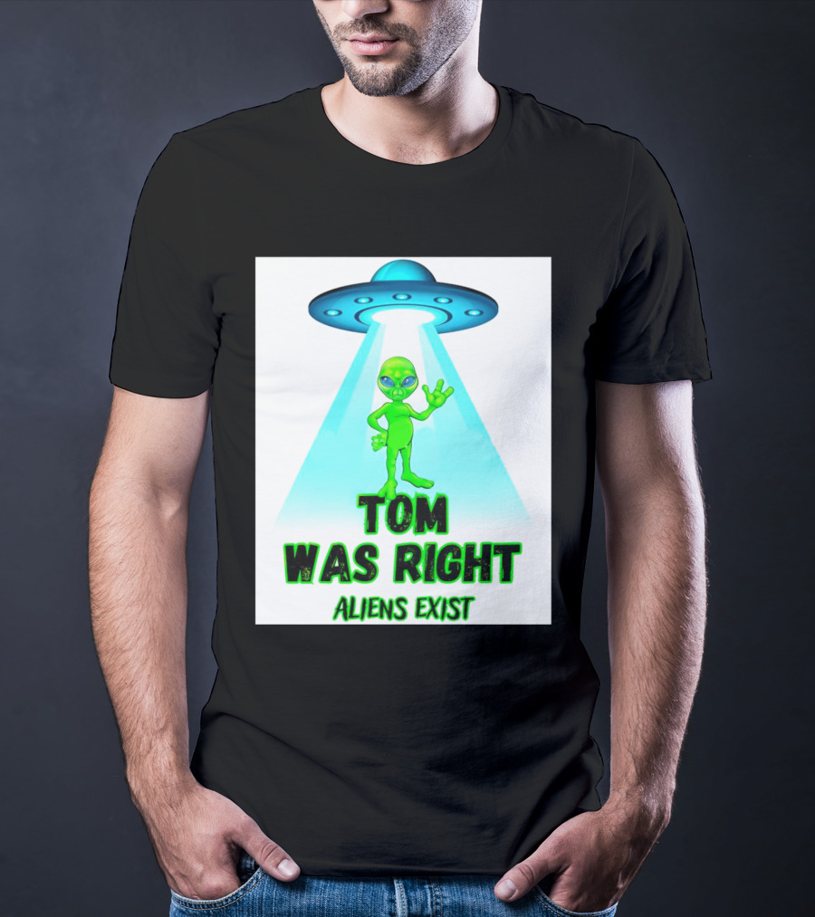 Tom Was Right Aliens Exist UFO T-Shirt