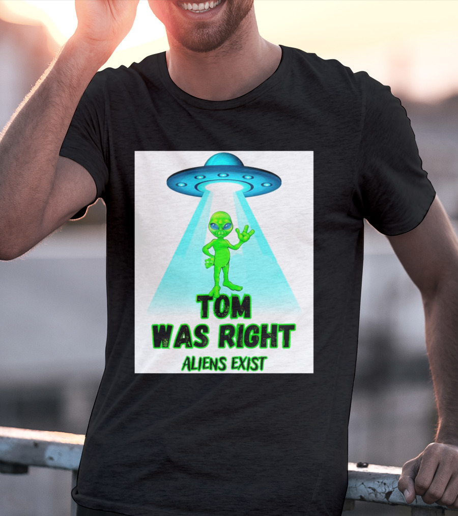 Tom Was Right Aliens Exist UFO T-Shirt