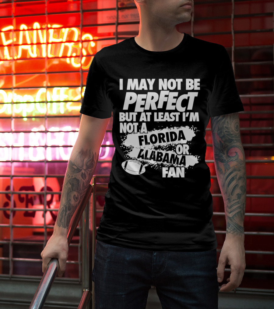 I May Not Be Perfect But At Least I’m Not A Florida Or Alabama Fan Football T-Shirt