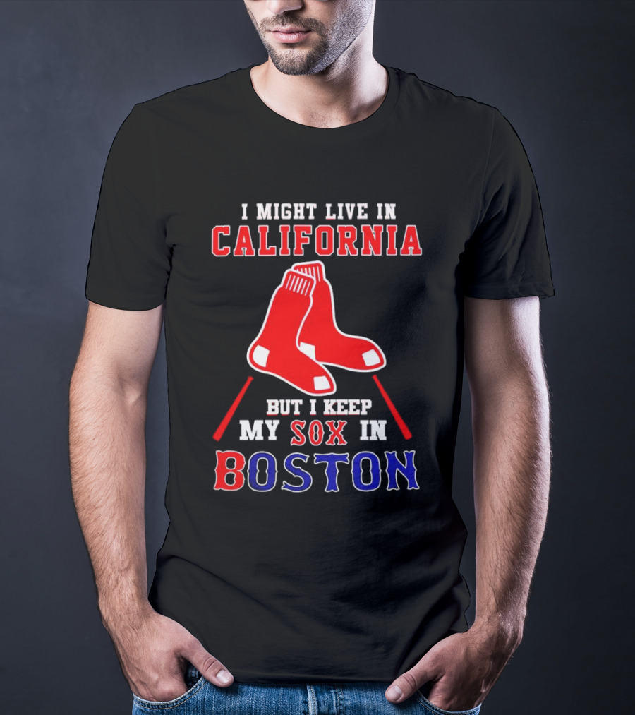 I Might Live In California But I Keep My Sox In Boston Red Sox T-Shirt