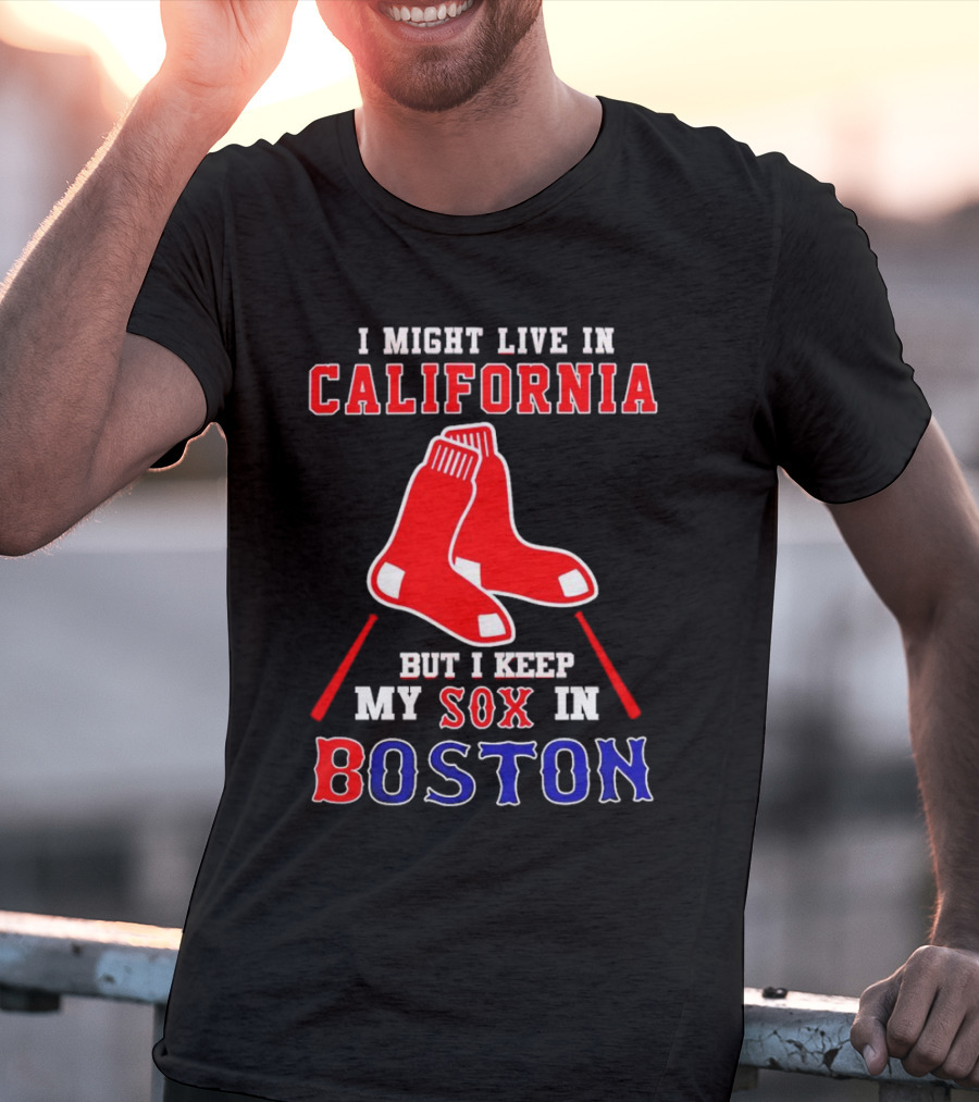 I Might Live In California But I Keep My Sox In Boston Red Sox T-Shirt