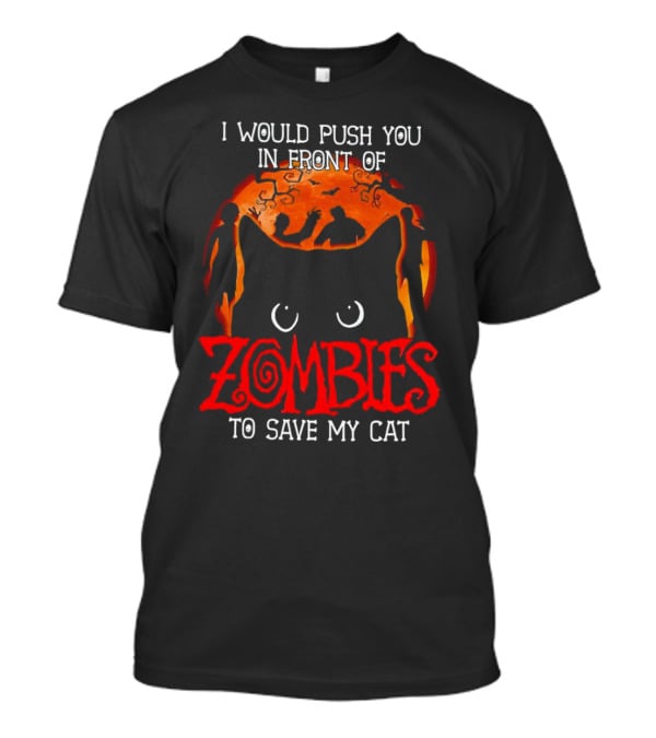 I Would Push You In Front Of Zombies To Save My Cat Halloween T-Shirt