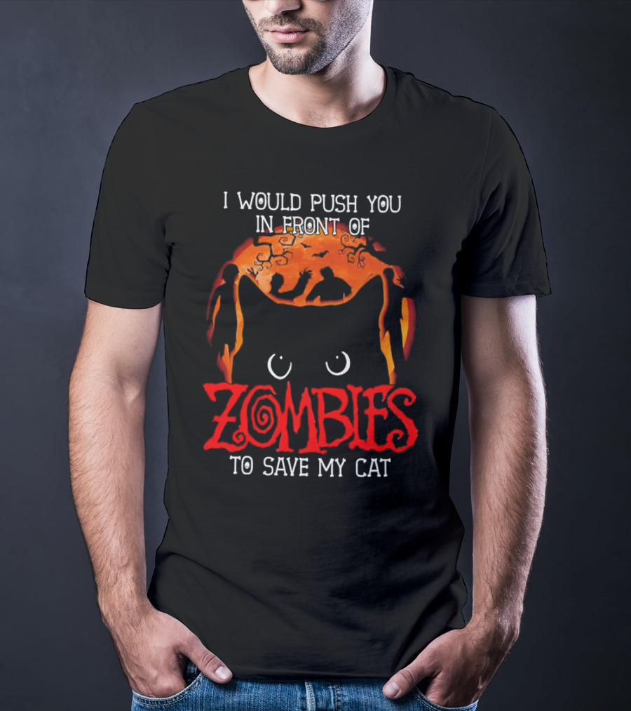 I Would Push You In Front Of Zombies To Save My Cat Halloween T-Shirt
