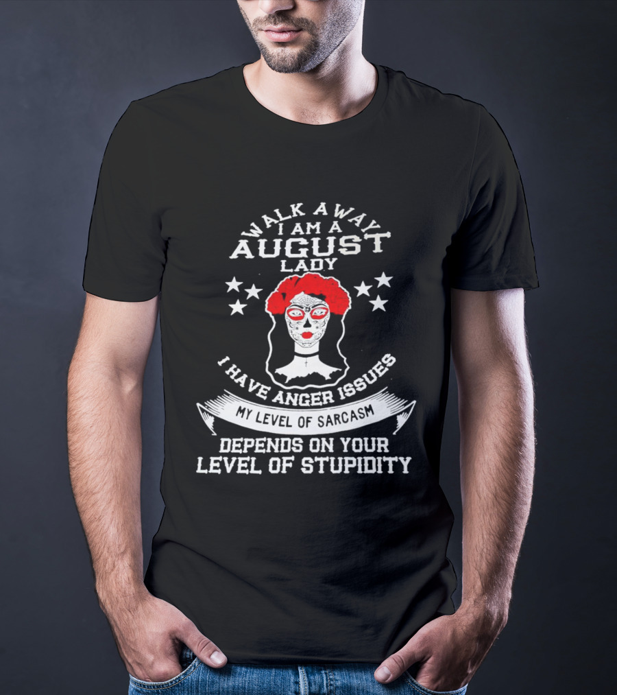 Walk Away I Am A August Lady I Have Anger Issues My Level Of Sarcasm Depends On Your Level Of Stupidity T-Shirt