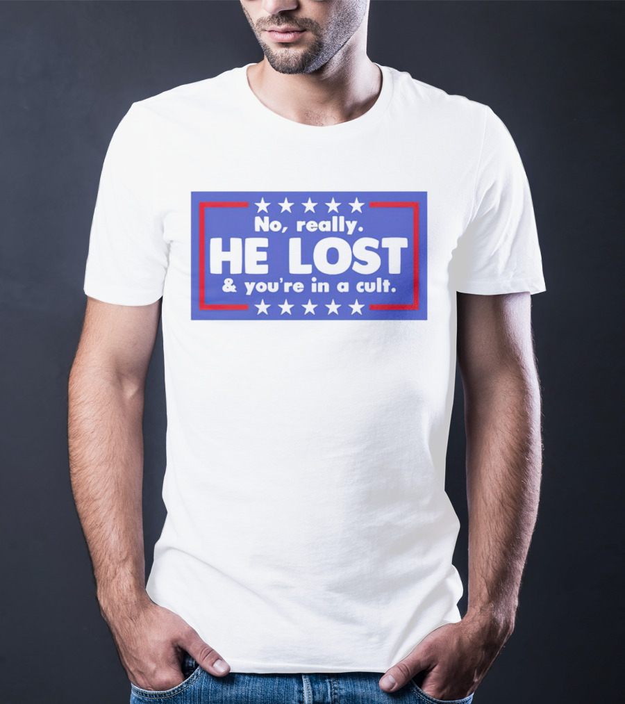 No Really He Lost And You're In A Cult America Political Commentary T-Shirt
