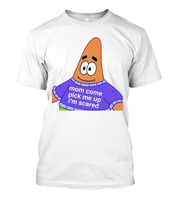 Patrick Star Mom Come Pick Me Up I'm Scared T-Shirt
