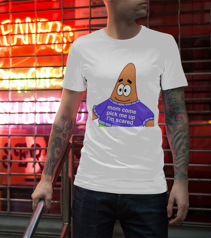 Patrick Star Mom Come Pick Me Up I'm Scared T-Shirt