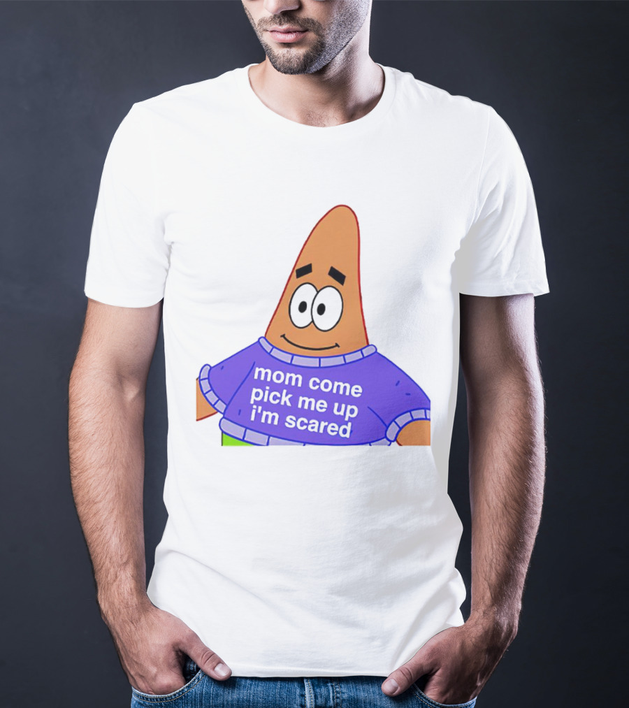 Patrick Star Mom Come Pick Me Up I'm Scared T-Shirt