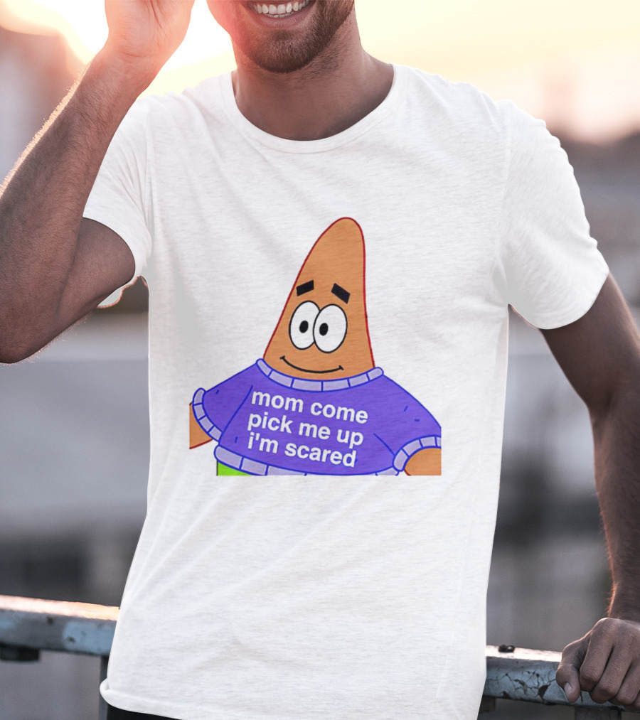 Patrick Star Mom Come Pick Me Up I'm Scared T-Shirt