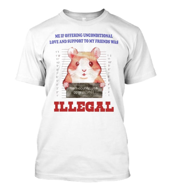 Me If Offering Unconditional Love And Support To My Friends Was Illegal Hamster Mugshot T-Shirt