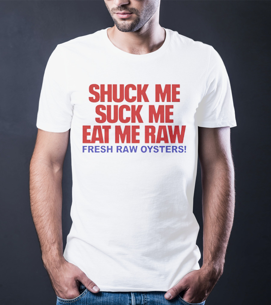 Shuck Me Suck Me Eat Me Raw Fresh Raw Oysters T-Shirt