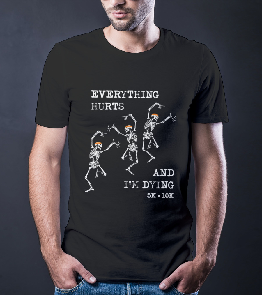 Everything Hurts And I'm Dying 5K 10K Skeleton Running T-Shirt