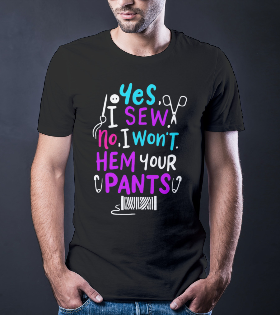 Yes I Sew No I Won't Hem Your Pants Sewing Scissors Safety Pins Needles Thread T-Shirt
