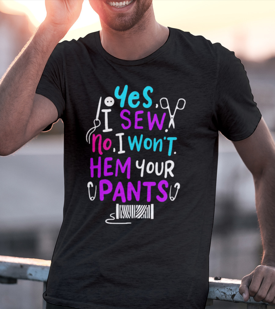 Yes I Sew No I Won't Hem Your Pants Sewing Scissors Safety Pins Needles Thread T-Shirt