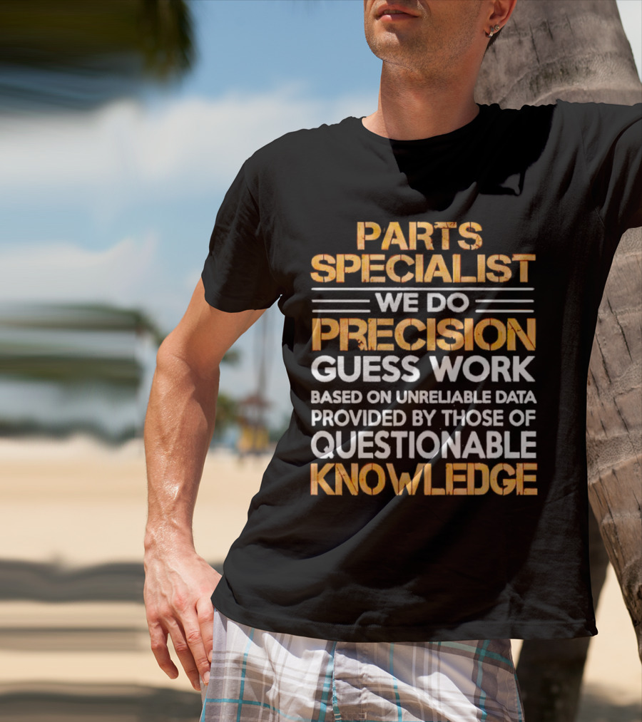 Parts Specialist We Do Precision Guess Work Based On Unreliable Data Provided By Those Of Questionable Knowledge T-Shirt