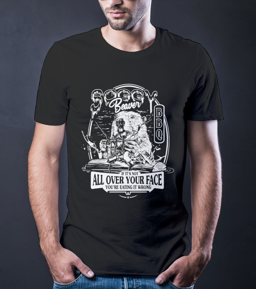 Soggy Beaver BBQ Beaver If It’s Not All Over Your Face You're Eating It Wrong T-Shirt